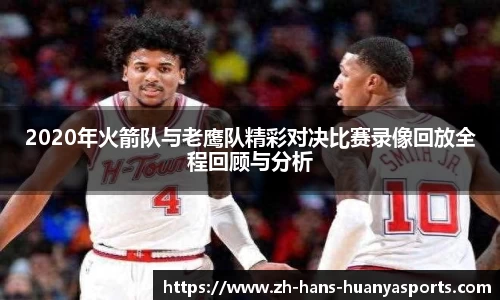 2020年火箭队与老鹰队精彩对决比赛录像回放全程回顾与分析